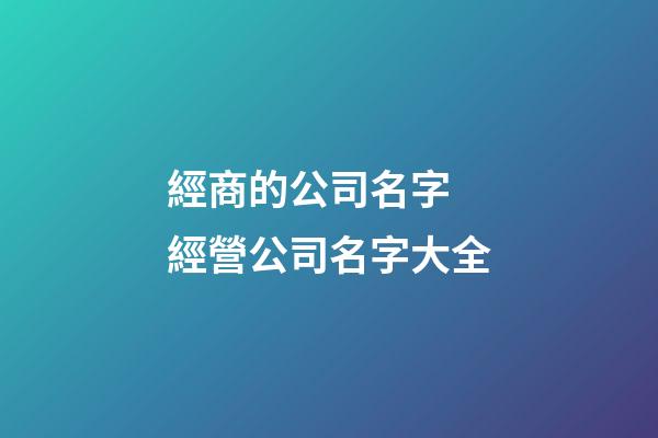 經商的公司名字 經營公司名字大全-第1張-公司起名-玄機派